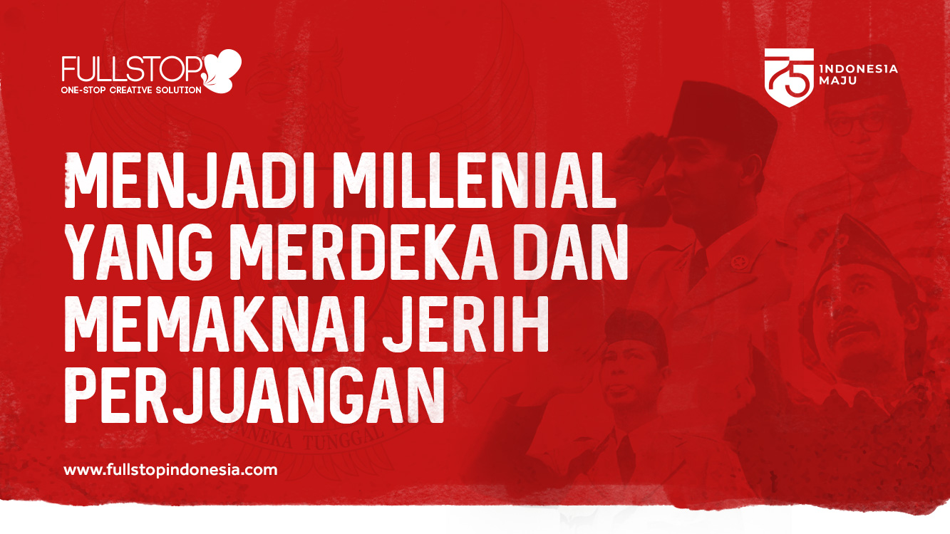 Menjadi Millenial Yang Merdeka dan Memaknai Jerih Perjuangan 